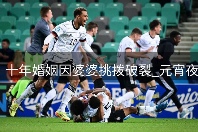 十年婚姻因婆婆挑拨破裂 元宵夜前夫家突来求救电话